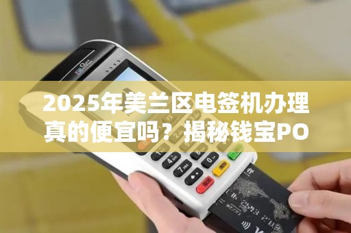 2025年美兰区电签机办理真的便宜吗?揭秘钱宝POS机的隐藏套路! 2025年美兰区电签机办理真的便宜吗?揭秘钱宝POS机的隐藏套路!
