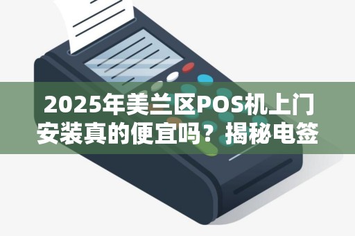 2025年美兰区POS机上门安装真的便宜吗？揭秘电签机背后的猫腻！