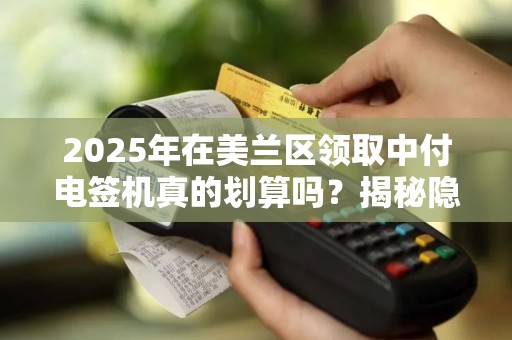 2025年在美兰区领取中付电签机真的划算吗？揭秘隐藏的优惠与陷阱！