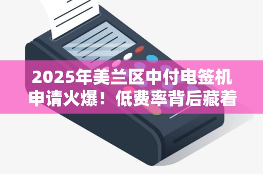 2025年美兰区中付电签机申请火爆！低费率背后藏着什么秘密？