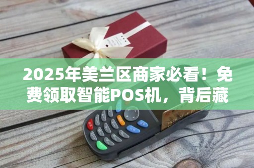 2025年美兰区商家必看！免费领取智能POS机，背后藏着什么秘密？