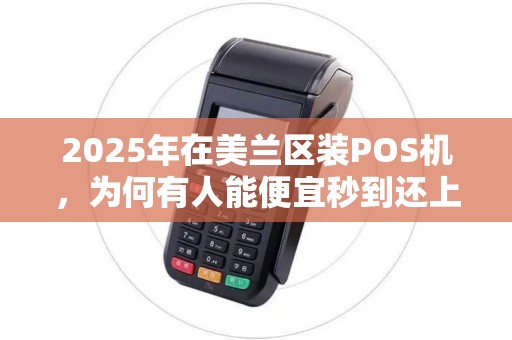 2025年在美兰区装POS机,为何有人能便宜秒到还上门安装? 2025年在美兰区装POS机,为何有人能便宜秒到还上门安装?