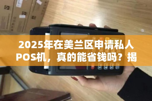 2025年在美兰区申请私人POS机，真的能省钱吗？揭秘低价背后的真相！