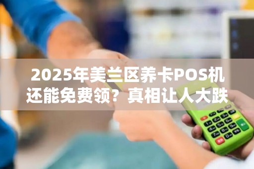 2025年美兰区养卡POS机还能免费领?真相让人大跌眼镜! 2025年美兰区养卡POS机还能免费领?真相让人大跌眼镜!