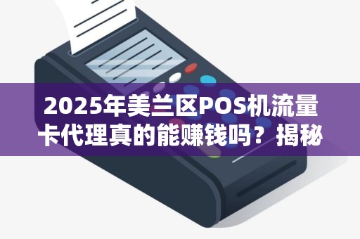 2025年美兰区POS机流量卡代理真的能赚钱吗?揭秘行业内幕! 2025年美兰区POS机流量卡代理真的能赚钱吗?揭秘行业内幕!