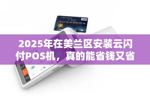 2025年在美兰区安装云闪付POS机,真的能省钱又省心吗?