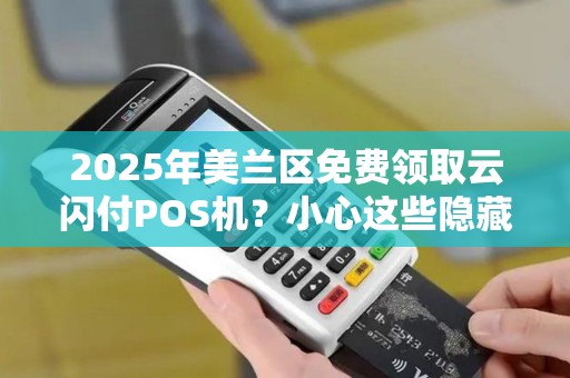 2025年美兰区免费领取云闪付POS机?小心这些隐藏套路!