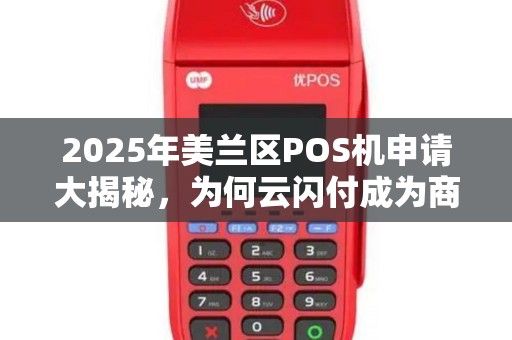 2025年美兰区POS机申请大揭秘,为何云闪付成为商家省钱首选?