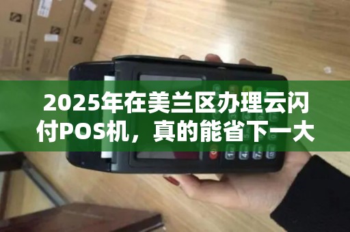 2025年在美兰区办理云闪付POS机,真的能省下一大笔钱吗? 2025年在美兰区办理云闪付POS机,真的能省下一大笔钱吗?