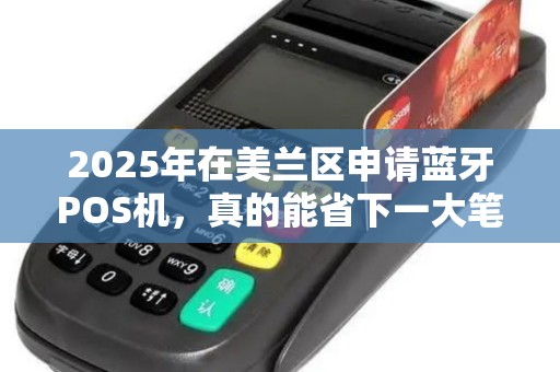 2025年在美兰区申请蓝牙POS机,真的能省下一大笔钱吗?