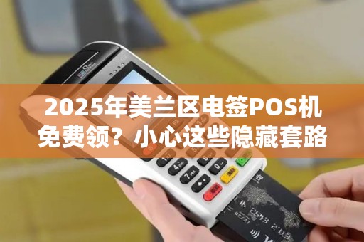 2025年美兰区电签POS机免费领?小心这些隐藏套路!