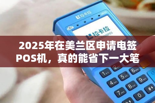 2025年在美兰区申请电签POS机，真的能省下一大笔钱吗？