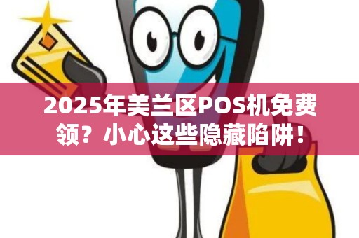 2025年美兰区POS机免费领?小心这些隐藏陷阱!