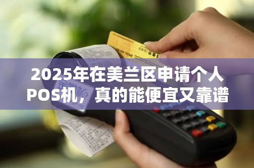 2025年在美兰区申请个人POS机,真的能便宜又靠谱吗?