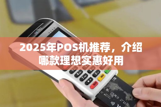 2025年POS机推荐,介绍哪款理想实惠好用