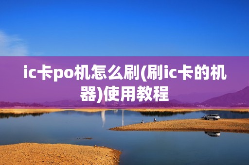 ic卡po机怎么刷(刷ic卡的机器)使用教程