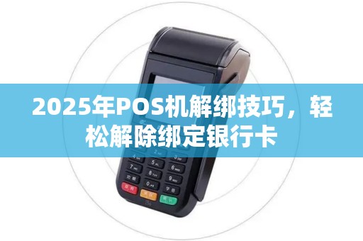 2025年POS机解绑技巧，轻松解除绑定银行卡