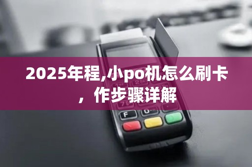 2025年程,小po机怎么刷卡，作步骤详解