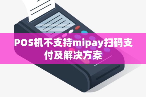 POS机不支持mipay扫码支付及解决方案