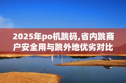 2025年po机跳码,省内跳商户安全用与跳外地优劣对比