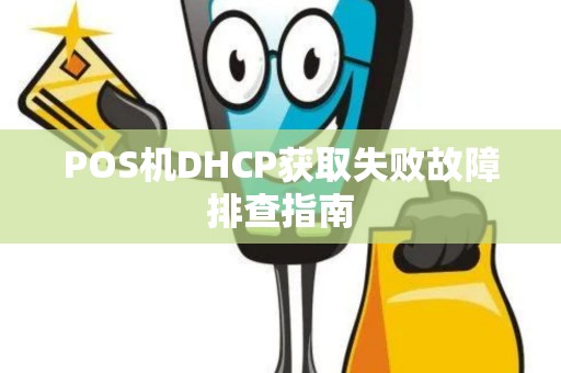 POS机DHCP获取失败故障排查指南