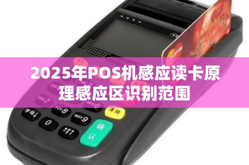 2025年POS机感应读卡原理感应区识别范围