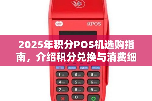 2025年积分POS机选购指南,介绍积分兑换与消费细节