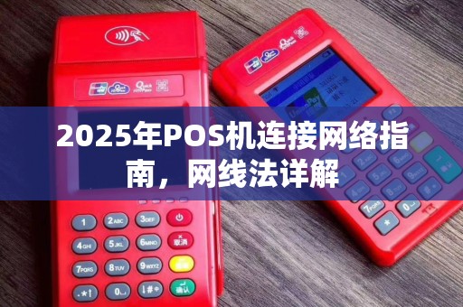 2025年POS机连接网络指南,网线法详解