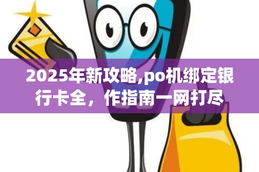 2025年新攻略,po机绑定银行卡全，作指南一网打尽
