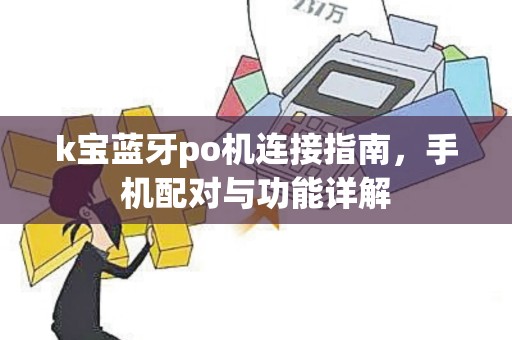 k宝蓝牙po机连接指南，手机配对与功能详解