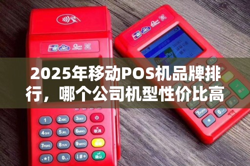 2025年移动POS机品牌排行，哪个公司机型性价比高
