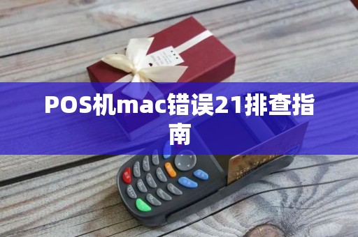 POS机mac错误21排查指南