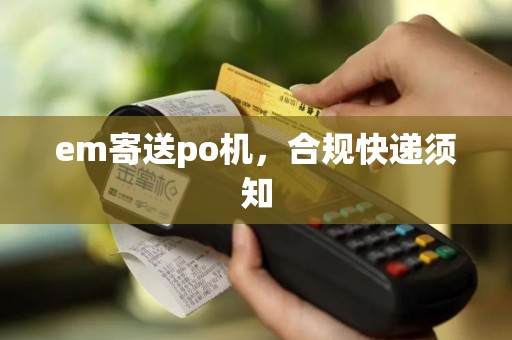 em寄送po机，合规快递须知