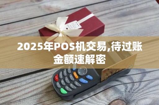 2025年POS机交易,待过账金额速解密