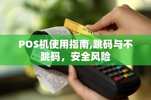 POS机使用指南,跳码与不跳码，安全风险