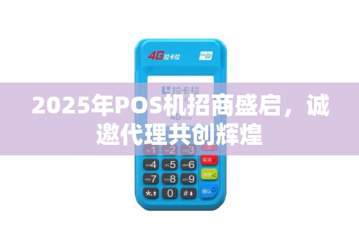 2025年POS机招商盛启，诚邀代理共创辉煌