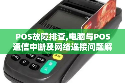 POS故障排查,电脑与POS通信中断及网络连接问题解决攻略