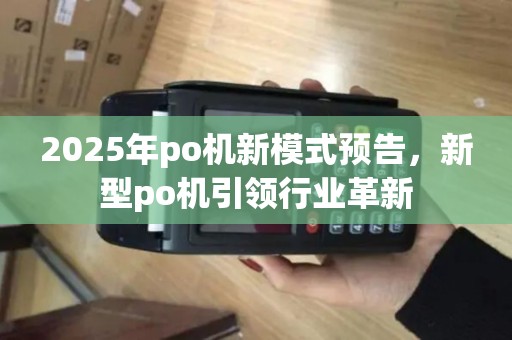 2025年po机新模式预告，新型po机引领行业革新