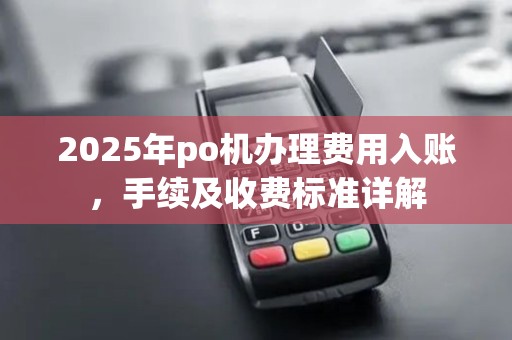 2025年po机办理费用入账，手续及收费标准详解
