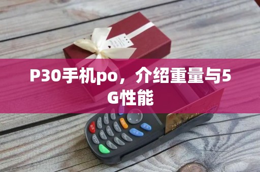 P30手机po,介绍重量与5G性能
