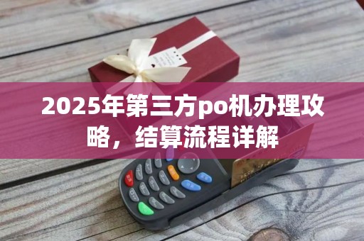2025年第三方po机办理攻略,结算流程详解