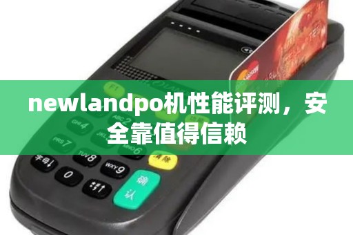 newlandpo机性能评测,安全靠值得信赖