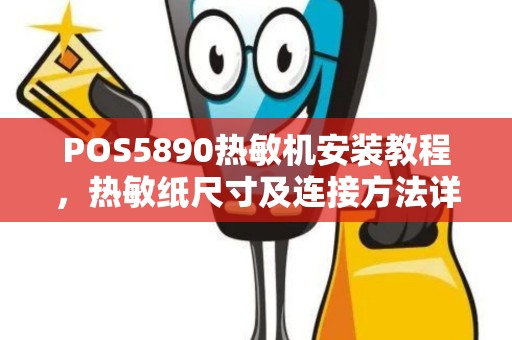 POS5890热敏机安装教程,热敏纸尺寸及连接方法详解