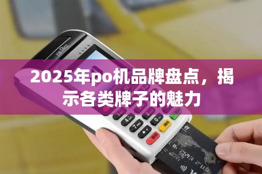 2025年po机品牌盘点，揭示各类牌子的魅力