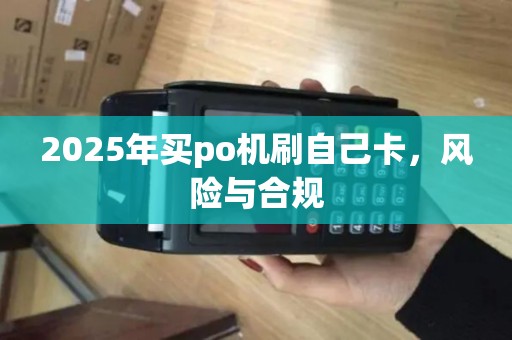 2025年买po机刷自己卡，风险与合规