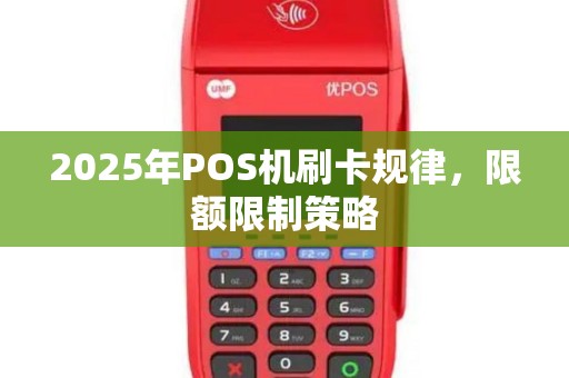 2025年POS机刷卡规律，限额限制策略