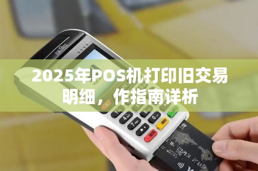2025年POS机打印旧交易明细，作指南详析