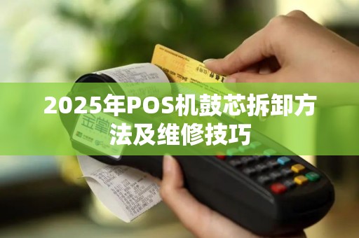 2025年POS机鼓芯拆卸方法及维修技巧