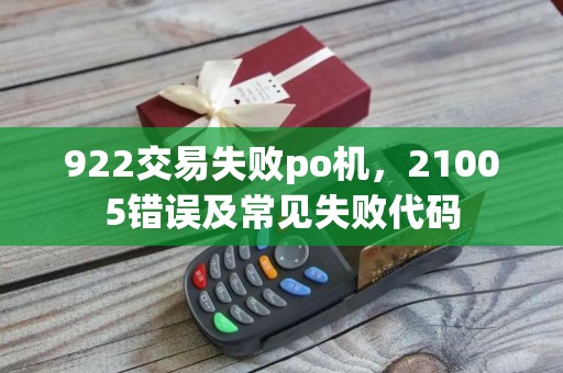 922交易失败po机，21005错误及常见失败代码
