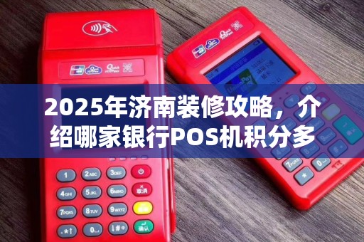 2025年济南装修攻略，介绍哪家银行POS机积分多